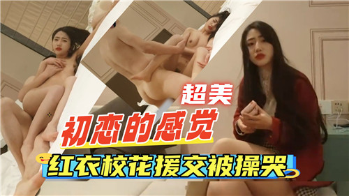 初恋般的体验：红衣校花援交被操到哭得梨花带雨