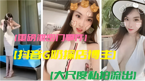 绝密外泄！抖音G奶巨乳女神私房拍摄全见版流出