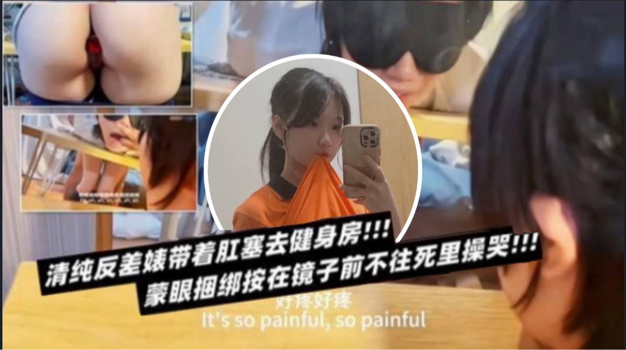 清纯表妹戴肛塞健身房被蒙眼捆绑，镜前狂干到哭爹喊娘